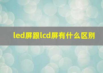 led屏跟lcd屏有什么区别