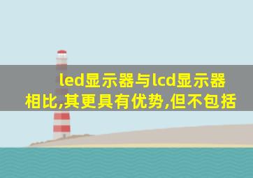 led显示器与lcd显示器相比,其更具有优势,但不包括