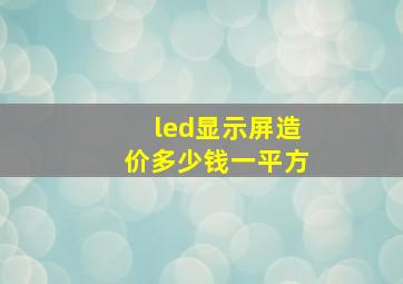 led显示屏造价多少钱一平方