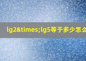 lg2×lg5等于多少怎么算