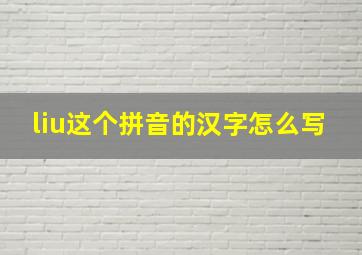 liu这个拼音的汉字怎么写