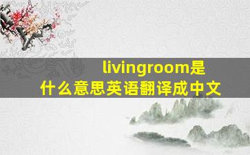 livingroom是什么意思英语翻译成中文