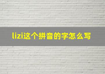 lizi这个拼音的字怎么写