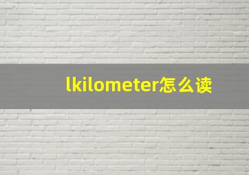 lkilometer怎么读