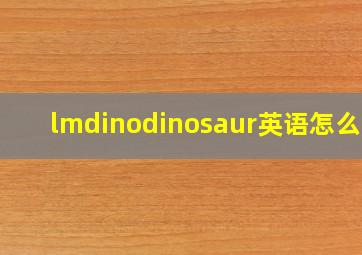 lmdinodinosaur英语怎么读