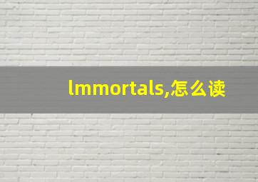 lmmortals,怎么读