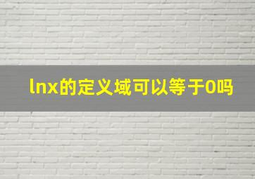 lnx的定义域可以等于0吗