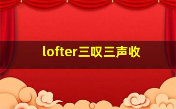 lofter三叹三声收