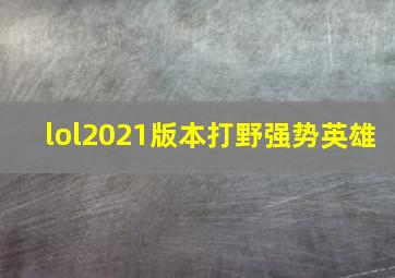 lol2021版本打野强势英雄