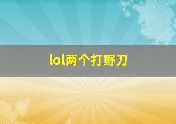 lol两个打野刀