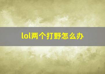 lol两个打野怎么办