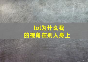 lol为什么我的视角在别人身上