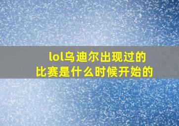 lol乌迪尔出现过的比赛是什么时候开始的