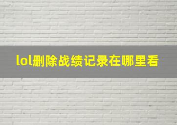 lol删除战绩记录在哪里看