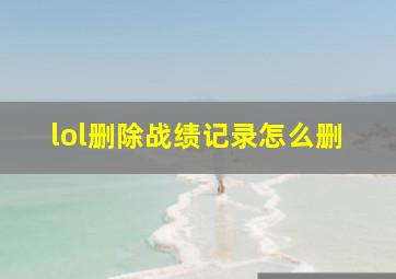 lol删除战绩记录怎么删