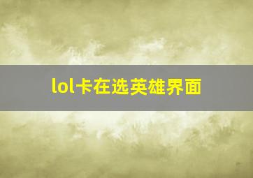 lol卡在选英雄界面