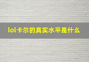 lol卡尔的真实水平是什么