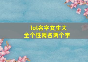 lol名字女生大全个性网名两个字