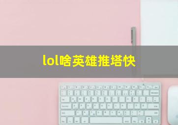 lol啥英雄推塔快