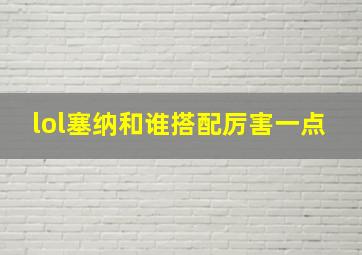 lol塞纳和谁搭配厉害一点