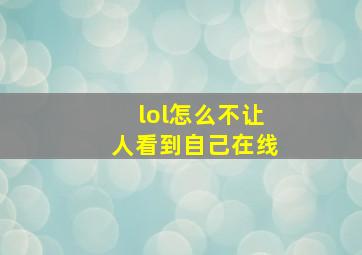 lol怎么不让人看到自己在线