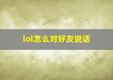 lol怎么对好友说话