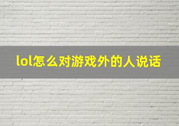 lol怎么对游戏外的人说话