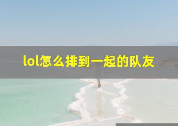 lol怎么排到一起的队友