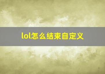 lol怎么结束自定义