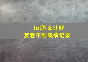 lol怎么让好友看不到战绩记录