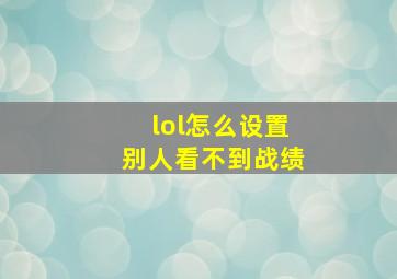 lol怎么设置别人看不到战绩