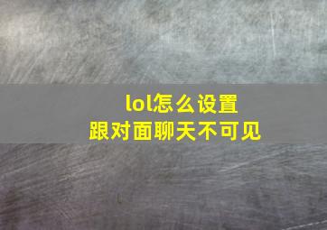 lol怎么设置跟对面聊天不可见