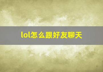 lol怎么跟好友聊天