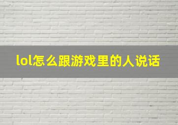 lol怎么跟游戏里的人说话