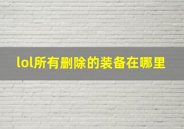 lol所有删除的装备在哪里