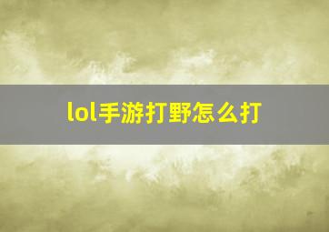 lol手游打野怎么打