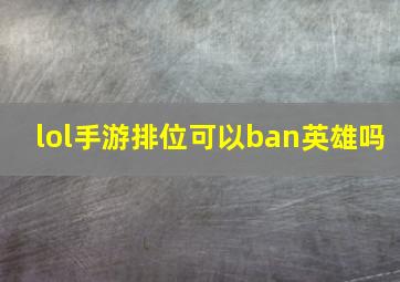 lol手游排位可以ban英雄吗