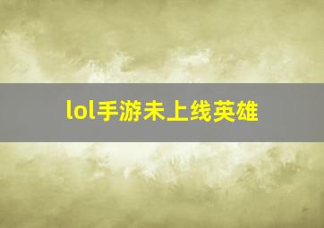 lol手游未上线英雄