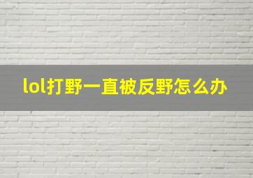 lol打野一直被反野怎么办