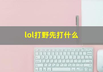 lol打野先打什么