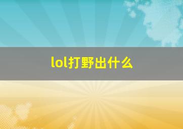 lol打野出什么