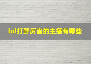 lol打野厉害的主播有哪些