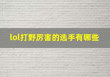 lol打野厉害的选手有哪些