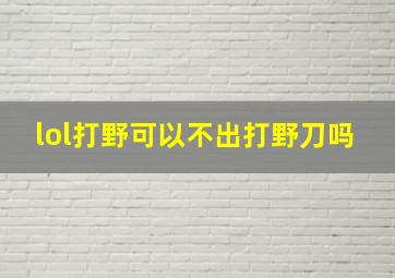 lol打野可以不出打野刀吗