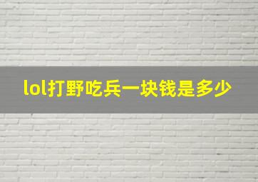 lol打野吃兵一块钱是多少