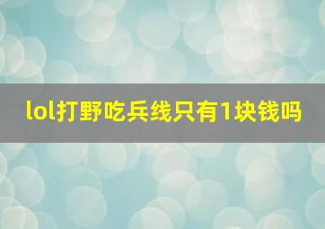 lol打野吃兵线只有1块钱吗