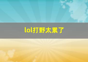 lol打野太累了