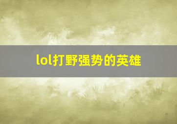 lol打野强势的英雄