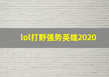 lol打野强势英雄2020