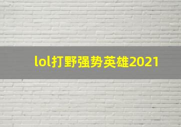 lol打野强势英雄2021